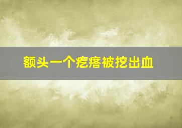 额头一个疙瘩被挖出血