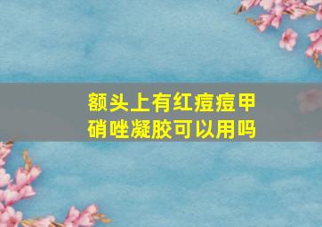 额头上有红痘痘甲硝唑凝胶可以用吗