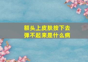 额头上皮肤按下去弹不起来是什么病