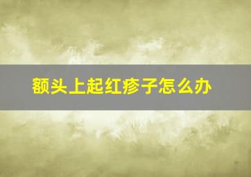 额头上起红疹子怎么办