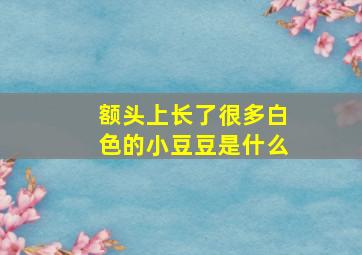 额头上长了很多白色的小豆豆是什么