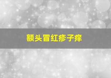 额头冒红疹子痒