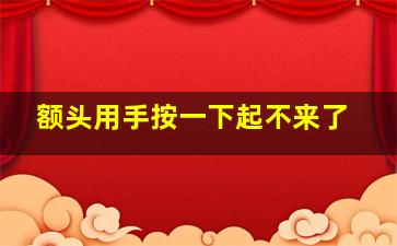 额头用手按一下起不来了