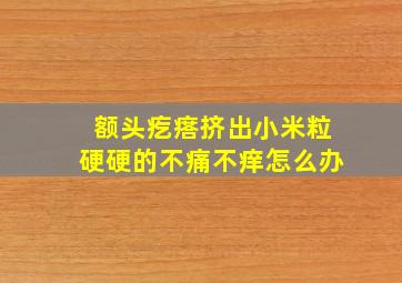 额头疙瘩挤出小米粒硬硬的不痛不痒怎么办