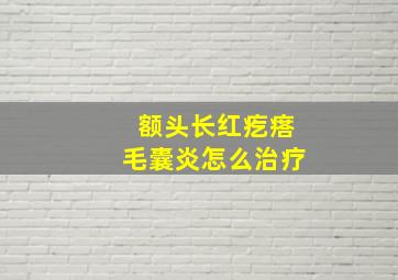 额头长红疙瘩毛囊炎怎么治疗