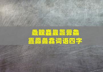 飍龖麤蠿龘虋鱻靐厵灥馫词语四字