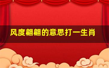 风度翩翩的意思打一生肖