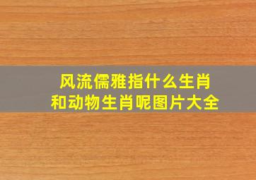 风流儒雅指什么生肖和动物生肖呢图片大全