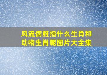 风流儒雅指什么生肖和动物生肖呢图片大全集