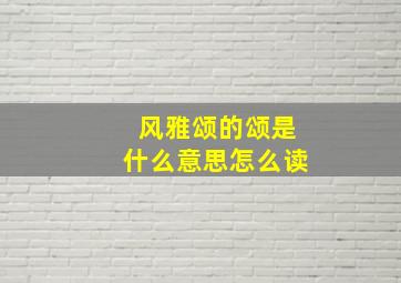 风雅颂的颂是什么意思怎么读