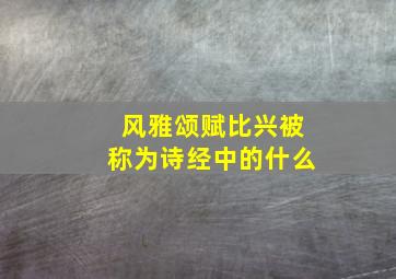 风雅颂赋比兴被称为诗经中的什么