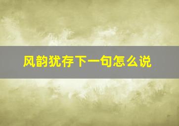 风韵犹存下一句怎么说