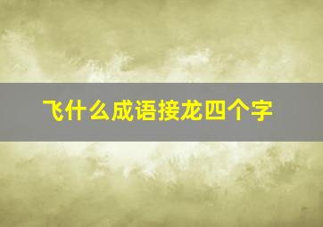 飞什么成语接龙四个字