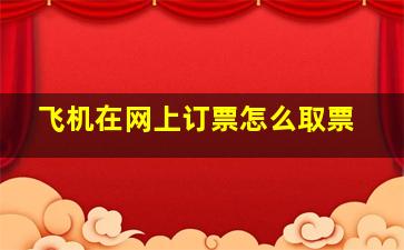 飞机在网上订票怎么取票