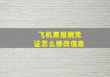 飞机票报销凭证怎么修改信息