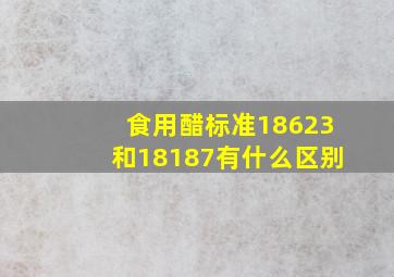 食用醋标准18623和18187有什么区别