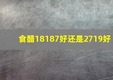 食醋18187好还是2719好