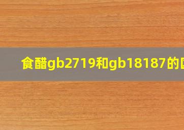 食醋gb2719和gb18187的区别