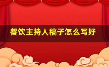 餐饮主持人稿子怎么写好