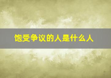 饱受争议的人是什么人