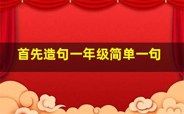 首先造句一年级简单一句