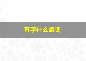 首字什么组词