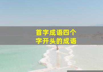 首字成语四个字开头的成语