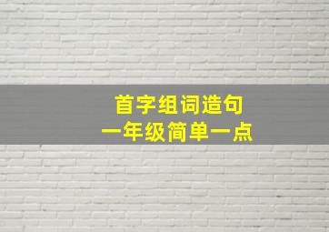 首字组词造句一年级简单一点