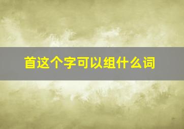 首这个字可以组什么词