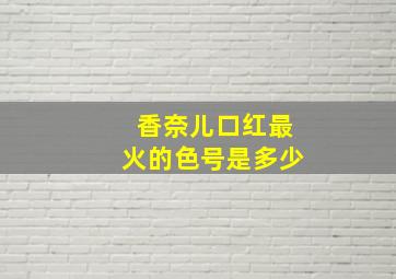 香奈儿口红最火的色号是多少