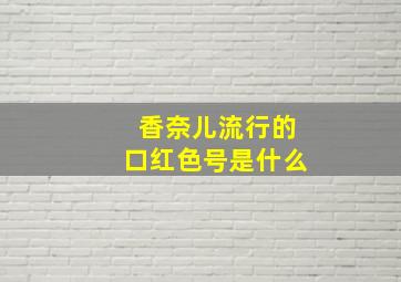 香奈儿流行的口红色号是什么