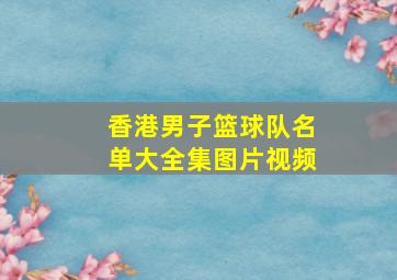 香港男子篮球队名单大全集图片视频