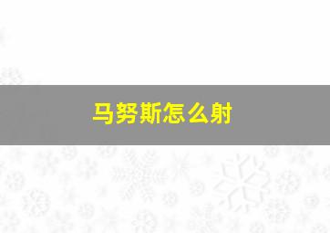 马努斯怎么射