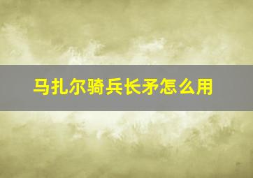 马扎尔骑兵长矛怎么用