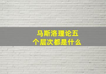 马斯洛理论五个层次都是什么