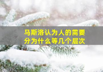 马斯洛认为人的需要分为什么等几个层次