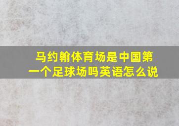 马约翰体育场是中国第一个足球场吗英语怎么说