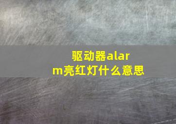 驱动器alarm亮红灯什么意思