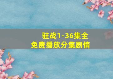 驻战1-36集全免费播放分集剧情