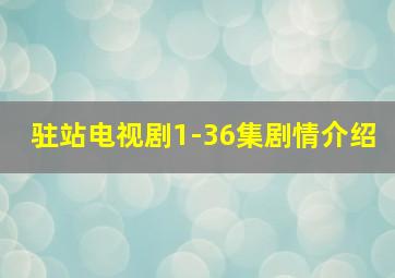 驻站电视剧1-36集剧情介绍