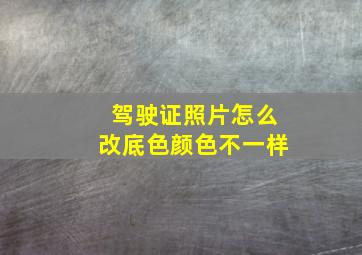 驾驶证照片怎么改底色颜色不一样