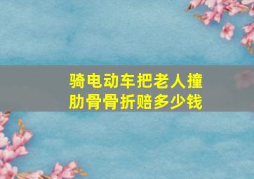 骑电动车把老人撞肋骨骨折赔多少钱