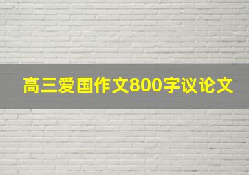 高三爱国作文800字议论文