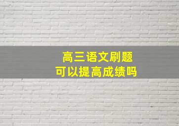 高三语文刷题可以提高成绩吗