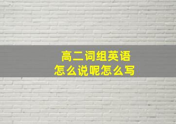 高二词组英语怎么说呢怎么写