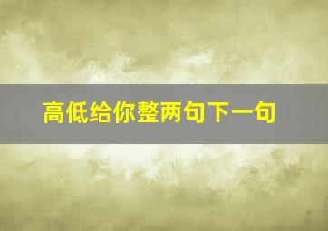 高低给你整两句下一句