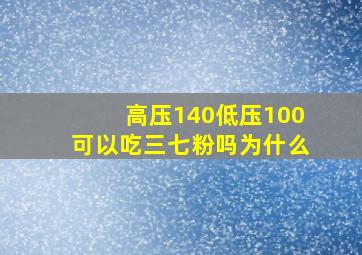 高压140低压100可以吃三七粉吗为什么