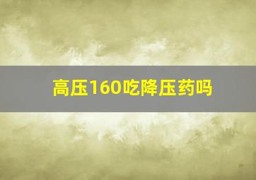 高压160吃降压药吗