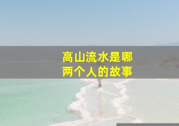 高山流水是哪两个人的故事