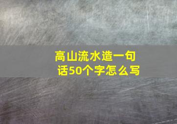 高山流水造一句话50个字怎么写